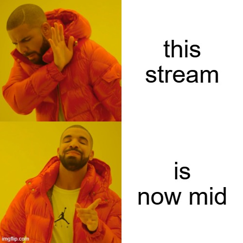 Drake Hotline Bling | this stream; is now mid | image tagged in memes,drake hotline bling | made w/ Imgflip meme maker