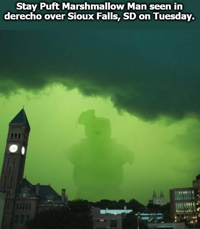 Who ya gonna call? Ghost Busters! | Stay Puft Marshmallow Man seen in derecho over Sioux Falls, SD on Tuesday. | image tagged in stay puft marshmallow man,sioux falls south dakota,ghost busters,derecho,who ya gonna call | made w/ Imgflip meme maker