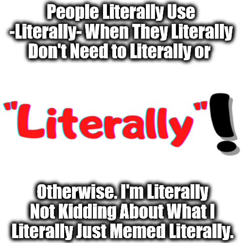CB3: Literally | People Literally Use -Literally- When They Literally Don't Need to Literally or; Otherwise. I'm Literally Not Kidding About What I Literally Just Memed Literally. | image tagged in literal meme,literally,word humor,learning english,deliberate dumbing down,fun memes | made w/ Imgflip meme maker