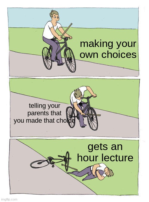 I made a random meme cause Im bored O.O | making your own choices; telling your parents that you made that choice; gets an hour lecture | image tagged in memes,bike fall | made w/ Imgflip meme maker