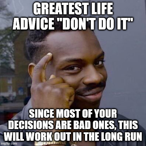 Thinking Black Guy | GREATEST LIFE ADVICE "DON'T DO IT"; SINCE MOST OF YOUR DECISIONS ARE BAD ONES, THIS WILL WORK OUT IN THE LONG RUN | image tagged in thinking black guy,advice | made w/ Imgflip meme maker
