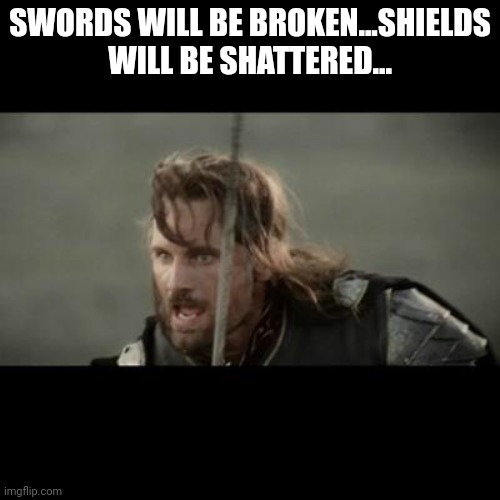 But it is not this day! | SWORDS WILL BE BROKEN...SHIELDS WILL BE SHATTERED... | image tagged in but it is not this day | made w/ Imgflip meme maker