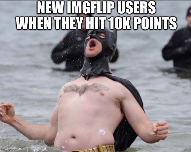 *celebration noises* | NEW IMGFLIP USERS WHEN THEY HIT 10K POINTS | image tagged in batman celebrates | made w/ Imgflip meme maker