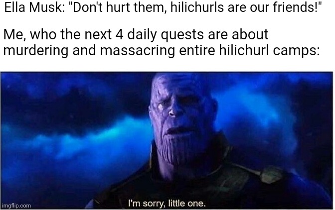 Thanos I'm sorry little one | Ella Musk: "Don't hurt them, hilichurls are our friends!"; Me, who the next 4 daily quests are about murdering and massacring entire hilichurl camps: | image tagged in thanos i'm sorry little one,ella musk,hilichurl,genshin impact | made w/ Imgflip meme maker