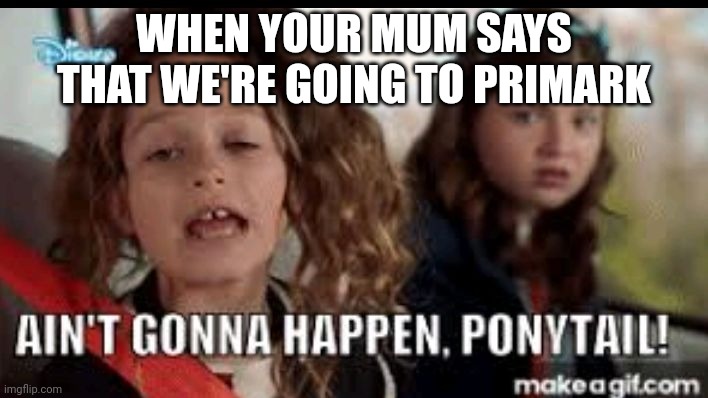 The first ain't gonna happen ponytail meme | WHEN YOUR MUM SAYS THAT WE'RE GOING TO PRIMARK | image tagged in disney channel | made w/ Imgflip meme maker