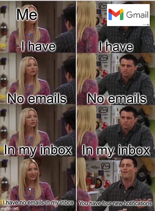 Whoever has email this is understandable | Me; I have; I have; No emails; No emails; In my inbox; In my inbox; I have no emails in my inbox; You have four new notifications | image tagged in phoebe joey,funny,meme,gmail | made w/ Imgflip meme maker