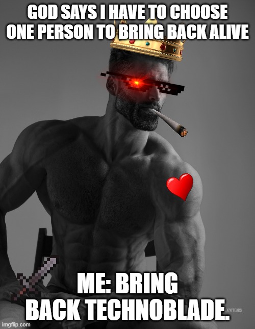 bring bac technoblade | GOD SAYS I HAVE TO CHOOSE ONE PERSON TO BRING BACK ALIVE; ME: BRING BACK TECHNOBLADE. | image tagged in giga chad | made w/ Imgflip meme maker