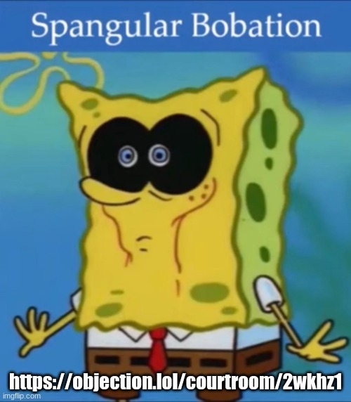 Spangular Bobation | https://objection.lol/courtroom/2wkhz1 | image tagged in spangular bobation | made w/ Imgflip meme maker