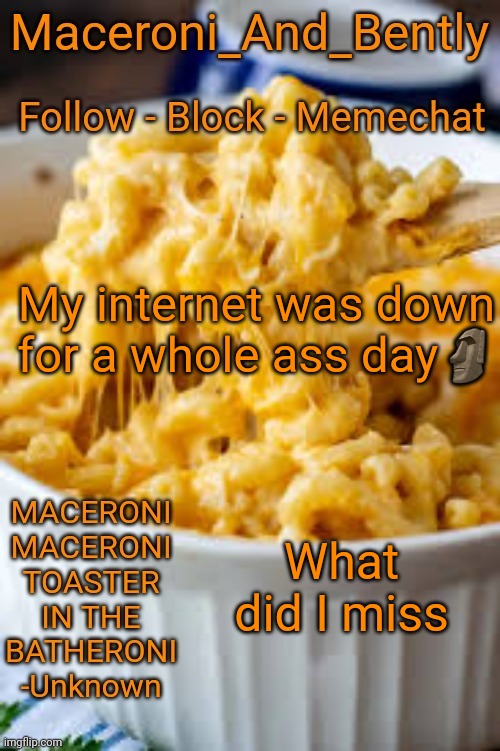 Maceroni temp | My internet was down for a whole ass day🗿; What did I miss | image tagged in maceroni temp | made w/ Imgflip meme maker