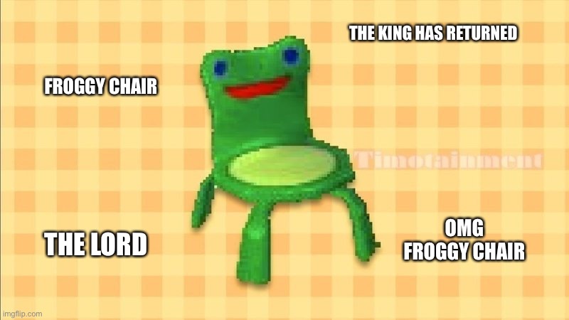 everyones reaction to froggy chair in 2.0 trailer in a Nutshell | THE KING HAS RETURNED; FROGGY CHAIR; OMG FROGGY CHAIR; THE LORD | image tagged in froggy chair,animal crossing | made w/ Imgflip meme maker