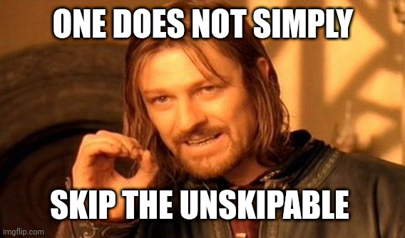 One Does Not Simply Meme | ONE DOES NOT SIMPLY SKIP THE UNSKIPABLE | image tagged in memes,one does not simply | made w/ Imgflip meme maker