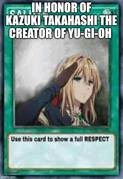 IN HONOR OF KAZUKI TAKAHASHI THE CREATOR OF YU-GI-OH | made w/ Imgflip meme maker