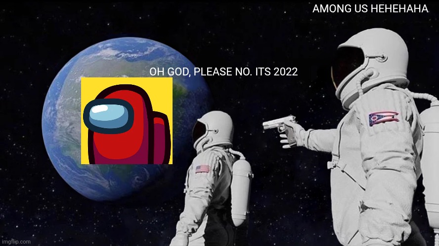 Among us in 2022 | AMONG US HEHEHAHA; OH GOD, PLEASE NO. ITS 2022 | image tagged in memes,always has been | made w/ Imgflip meme maker
