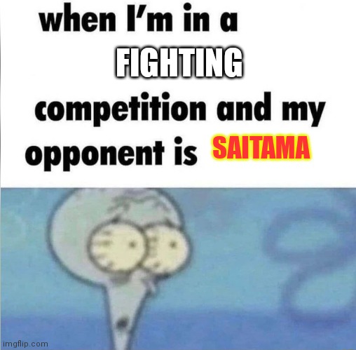 My worst nightmare | FIGHTING; SAITAMA | image tagged in whe i'm in a competition and my opponent is | made w/ Imgflip meme maker