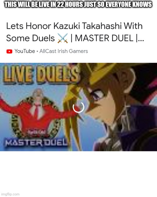 THIS WILL BE LIVE IN 22 HOURS JUST SO EVERYONE KNOWS | made w/ Imgflip meme maker