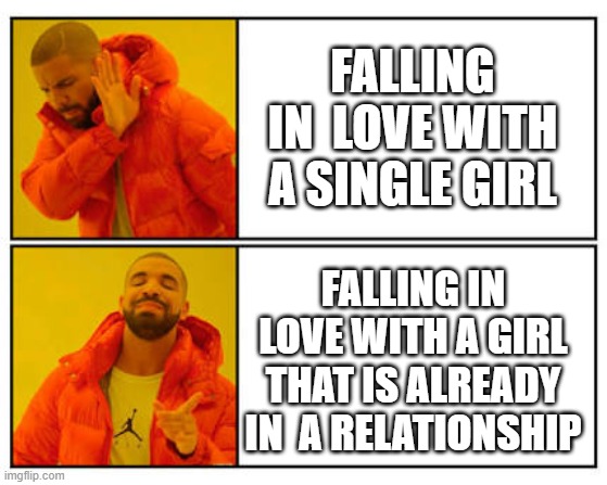 Relationship | FALLING IN  LOVE WITH A SINGLE GIRL; FALLING IN LOVE WITH A GIRL THAT IS ALREADY IN  A RELATIONSHIP | image tagged in no - yes | made w/ Imgflip meme maker