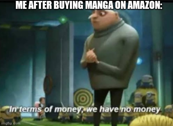 Not the first time | ME AFTER BUYING MANGA ON AMAZON: | image tagged in in terms of money | made w/ Imgflip meme maker
