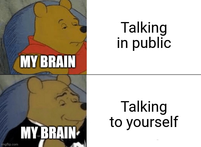 Introverts be like | Talking in public; MY BRAIN; Talking to yourself; MY BRAIN | image tagged in memes,tuxedo winnie the pooh | made w/ Imgflip meme maker