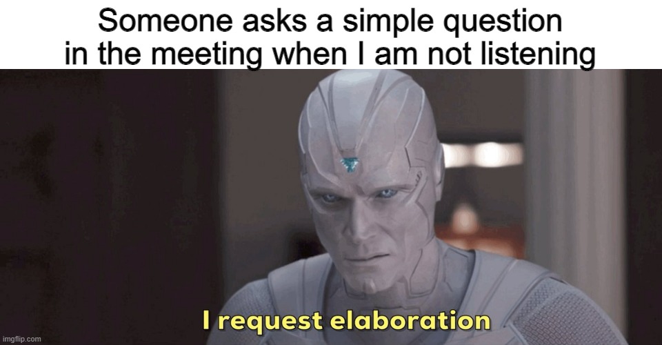 I request elaboration | Someone asks a simple question in the meeting when I am not listening | image tagged in i request elaboration | made w/ Imgflip meme maker