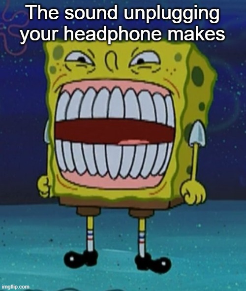 Auto Jack | The sound unplugging your headphone makes | image tagged in spongebob with some fucc up teeth | made w/ Imgflip meme maker