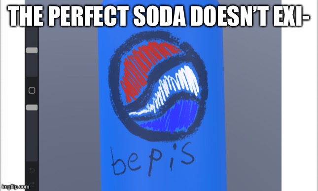 bepis | THE PERFECT SODA DOESN’T EXI- | image tagged in fun,memes | made w/ Imgflip meme maker