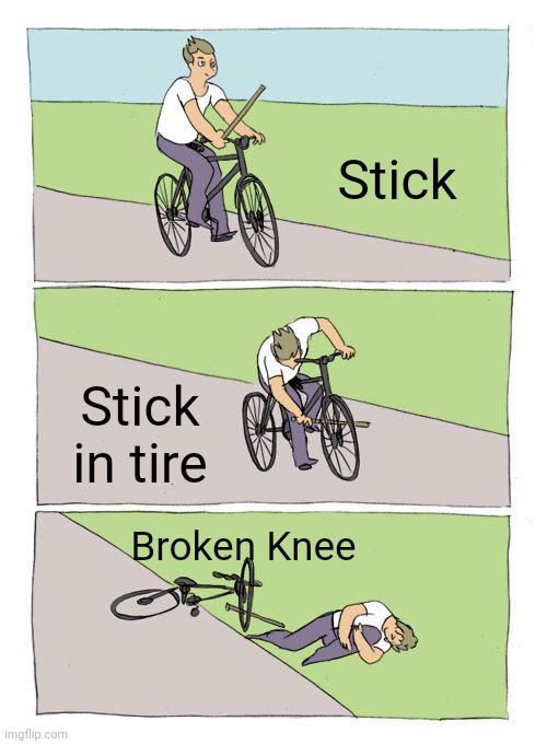 Bike Fall Meme | Stick; Stick in tire; Broken Knee | image tagged in memes,bike fall | made w/ Imgflip meme maker