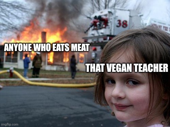 She sucks | ANYONE WHO EATS MEAT; THAT VEGAN TEACHER | image tagged in memes,disaster girl | made w/ Imgflip meme maker