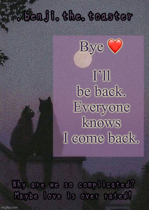 benji mooncore template | I’ll be back. Everyone knows I come back. Bye ❤️ | image tagged in benji mooncore template | made w/ Imgflip meme maker