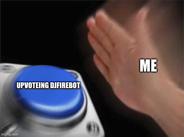 Shout out day | ME; UPVOTEING DJFIREBOT | image tagged in memes,blank nut button | made w/ Imgflip meme maker