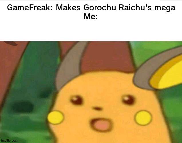 I want that to happen | GameFreak: Makes Gorochu Raichu's mega
Me: | image tagged in surprised raichu,repost this | made w/ Imgflip meme maker