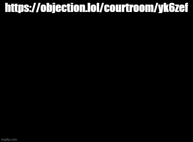 join. now. | https://objection.lol/courtroom/yk6zef | image tagged in blank black | made w/ Imgflip meme maker