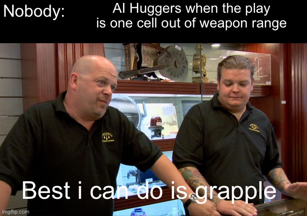 Pawn Stars Best I Can Do |  AI Huggers when the play is one cell out of weapon range; Nobody:; Best i can do is grapple | image tagged in pawn stars best i can do,mech,gaming,pc gaming,memes,mobile games | made w/ Imgflip meme maker