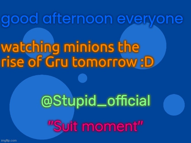 Stupid_official temp 1 | good afternoon everyone; watching minions the rise of Gru tomorrow :D; @Stupid_official; "Suit moment" | image tagged in stupid_official temp 1 | made w/ Imgflip meme maker