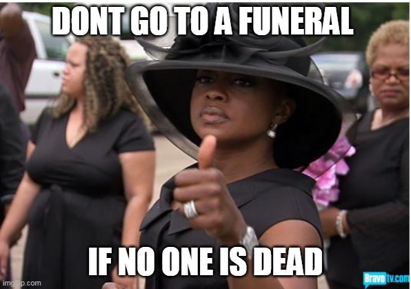 Funeral | DONT GO TO A FUNERAL; IF NO ONE IS DEAD | image tagged in woman | made w/ Imgflip meme maker