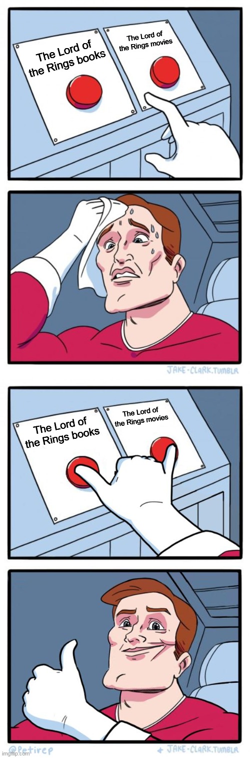 The Lord of the Rings books The Lord of the Rings movies The Lord of the Rings books The Lord of the Rings movies | image tagged in memes,two buttons,both buttons pressed | made w/ Imgflip meme maker