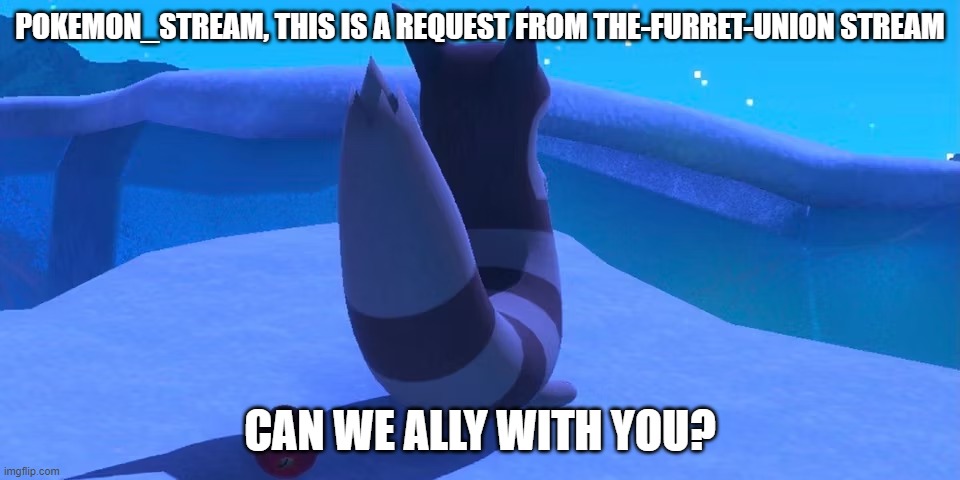 POKEMON_STREAM, THIS IS A REQUEST FROM THE-FURRET-UNION STREAM; CAN WE ALLY WITH YOU? | made w/ Imgflip meme maker