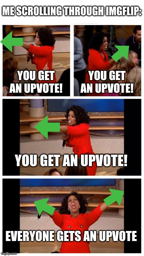 except for the beggars | ME SCROLLING THROUGH IMGFLIP:; YOU GET AN UPVOTE! YOU GET AN UPVOTE! YOU GET AN UPVOTE! EVERYONE GETS AN UPVOTE | image tagged in memes,oprah you get a car everybody gets a car | made w/ Imgflip meme maker
