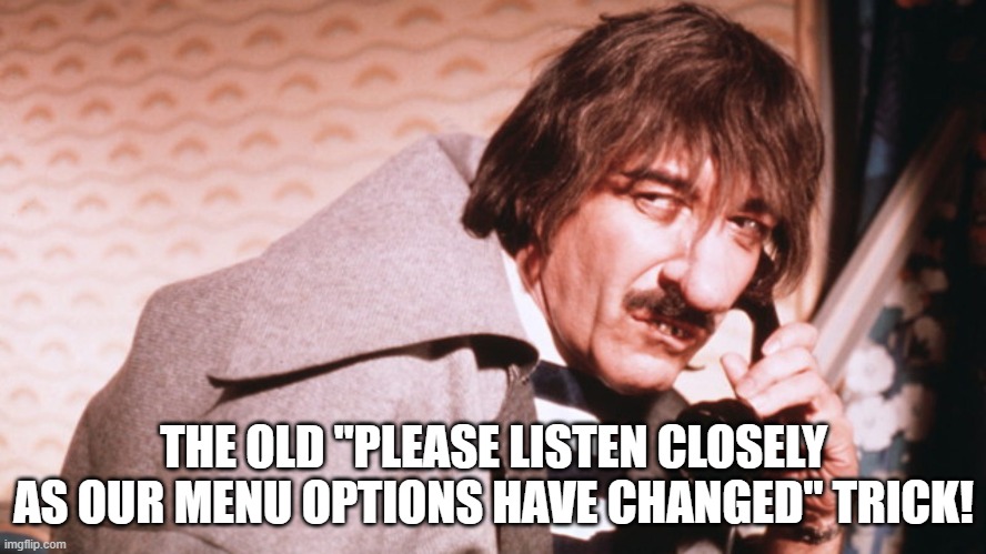 Our menu options have changed | THE OLD "PLEASE LISTEN CLOSELY AS OUR MENU OPTIONS HAVE CHANGED" TRICK! | image tagged in clouseau hunchback | made w/ Imgflip meme maker