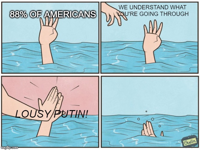 If you fix the blame, you don't have to fix the problem | 88% OF AMERICANS; WE UNDERSTAND WHAT YOU'RE GOING THROUGH; LOUSY PUTIN! | image tagged in high five drown | made w/ Imgflip meme maker