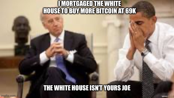 Obama and Biden | I MORTGAGED THE WHITE HOUSE TO BUY MORE BITCOIN AT 69K; THE WHITE HOUSE ISN’T YOURS JOE | image tagged in obama and biden | made w/ Imgflip meme maker