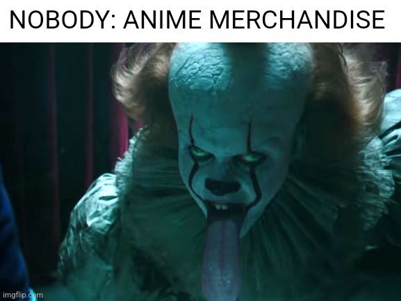 There always like this | NOBODY: ANIME MERCHANDISE | image tagged in anime meme | made w/ Imgflip meme maker