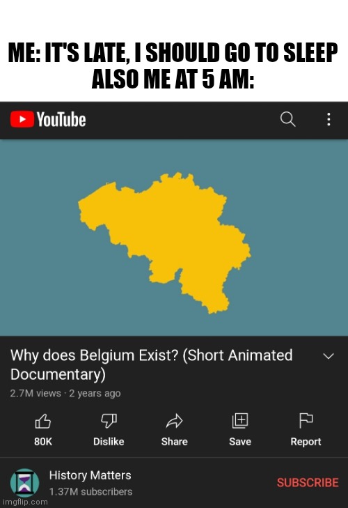 Why is Belgium | ME: IT'S LATE, I SHOULD GO TO SLEEP

ALSO ME AT 5 AM: | image tagged in belgium,deep thoughts,why | made w/ Imgflip meme maker