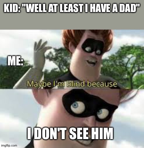 KID: "WELL AT LEAST I HAVE A DAD"; ME:; I DON'T SEE HIM | made w/ Imgflip meme maker