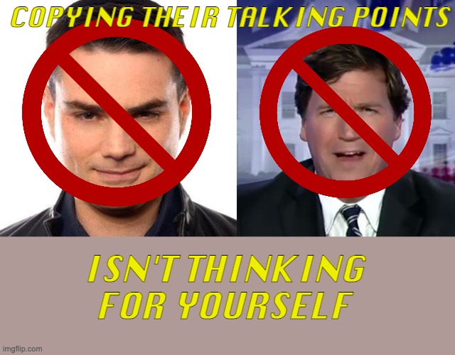 COPYING THEIR TALKING POINTS ISN'T THINKING FOR YOURSELF | image tagged in smug ben shapiro,tucker carlson | made w/ Imgflip meme maker