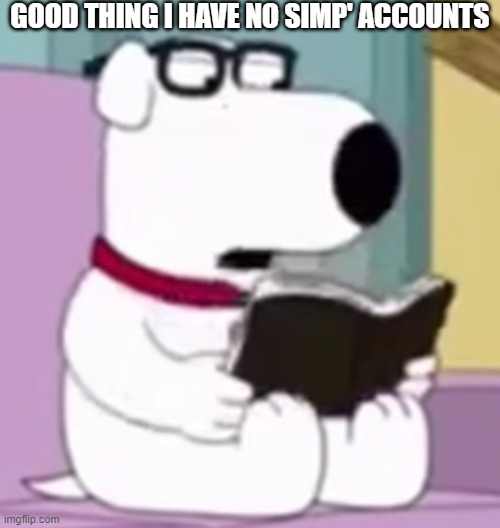 Nerd Brian | GOOD THING I HAVE NO SIMP' ACCOUNTS | image tagged in nerd brian | made w/ Imgflip meme maker