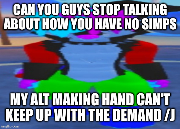 fr tho I wonder where mine are | CAN YOU GUYS STOP TALKING ABOUT HOW YOU HAVE NO SIMPS; MY ALT MAKING HAND CAN'T KEEP UP WITH THE DEMAND /J | image tagged in wide hex | made w/ Imgflip meme maker