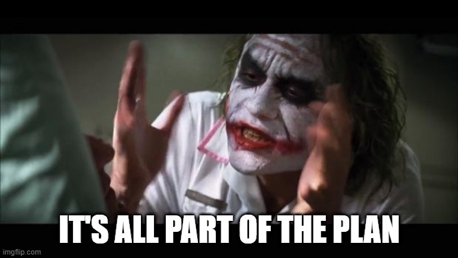 Joker: It's All Part of the Plan |  IT'S ALL PART OF THE PLAN | image tagged in memes,and everybody loses their minds,the joker,plan,planning,heath ledger | made w/ Imgflip meme maker