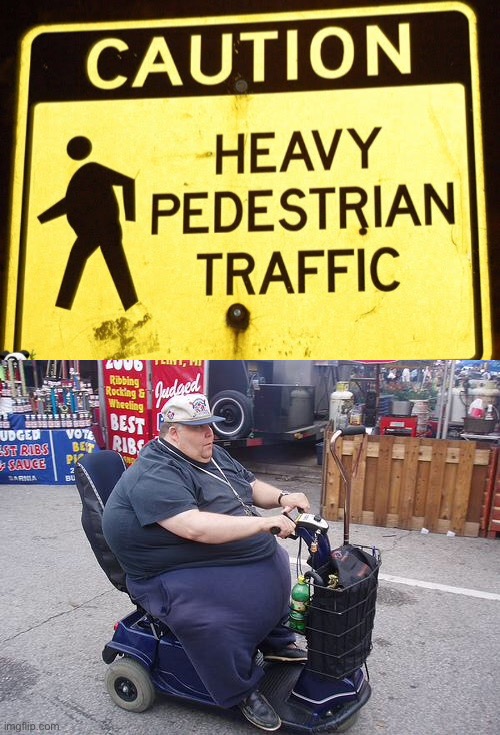 Too pedestrian | image tagged in fat guy on scooter,obese,morbid,obesity,warning sign,ironic | made w/ Imgflip meme maker