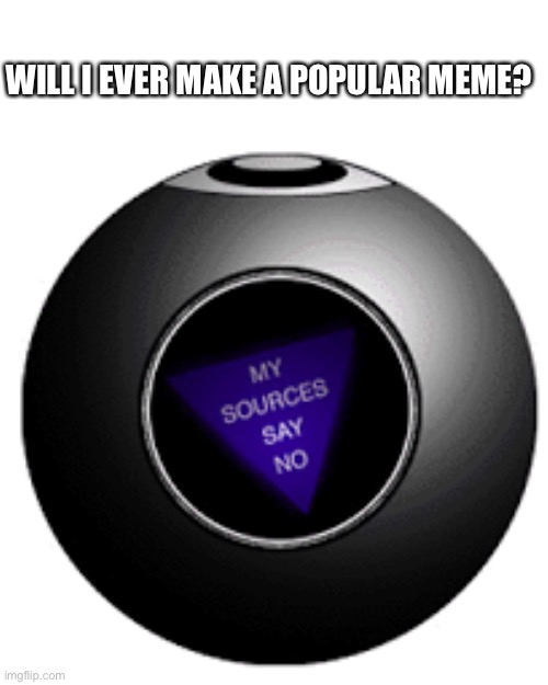 Popular Meme |  WILL I EVER MAKE A POPULAR MEME? | image tagged in magic 8 ball,popular memes,create,will i ever,eightball | made w/ Imgflip meme maker