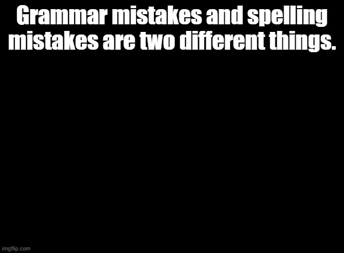 Example "more some" is a grammar mistake | Grammar mistakes and spelling mistakes are two different things. | image tagged in blank black,grammar,spelling | made w/ Imgflip meme maker